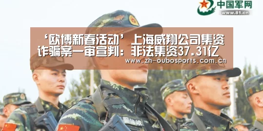 ‘欧博新春活动’上海威翔公司集资诈骗案一审宣判:非法集资37.31亿元(图2) 欧博登入