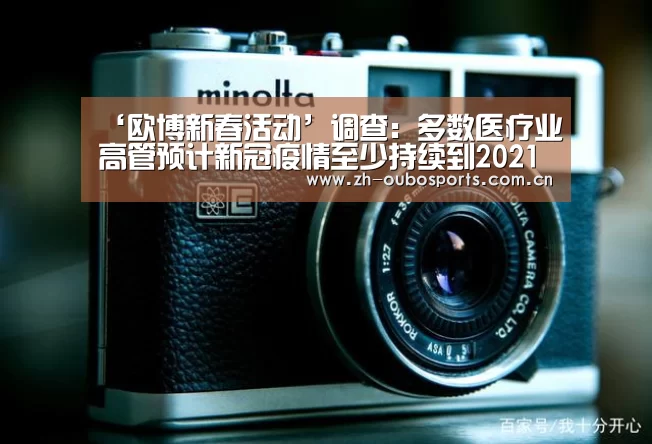 ‘欧博新春活动’调查:多数医疗业高管预计新冠疫情至少持续到2021下半年(图2) 欧博官方平台