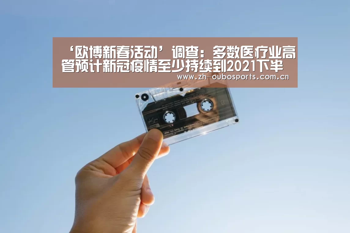 ‘欧博新春活动’调查:多数医疗业高管预计新冠疫情至少持续到2021下半年(图1) 欧博登入