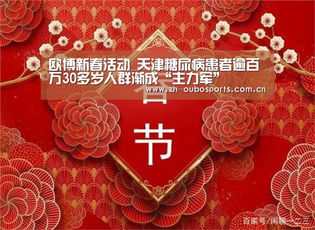 欧博新春活动_天津糖尿病患者逾百万30多岁人群渐成“主力军”(图1) 欧博新春活动