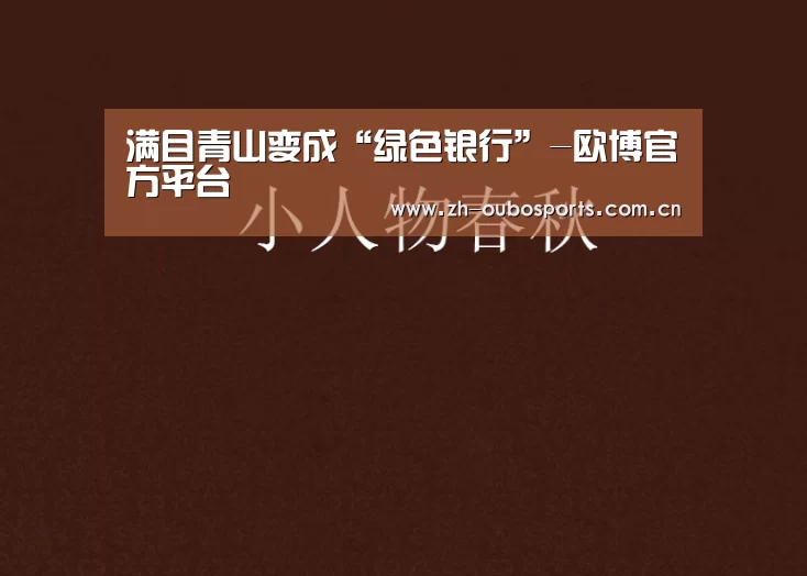 满目青山变成“绿色银行”-欧博官方平台(图4) 欧博官方平台