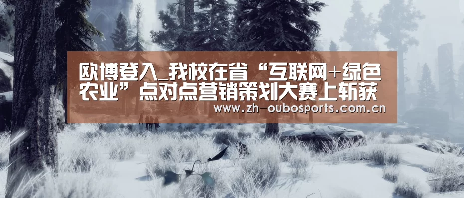 欧博登入_我校在省“互联网+绿色农业”点对点营销策划大赛上斩获4项一等奖(图1) 欧博登入
