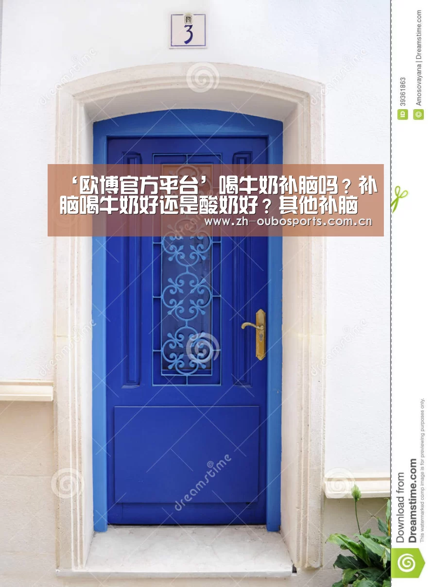 ‘欧博官方平台’喝牛奶补脑吗?补脑喝牛奶好还是酸奶好?其他补脑食物又有哪些呢?(图1) 欧博登入