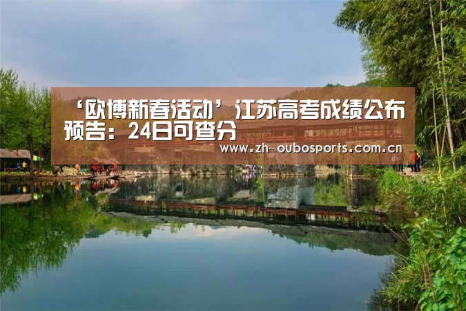 ‘欧博新春活动’江苏高考成绩公布预告:24日可查分(图4) 欧博新春活动