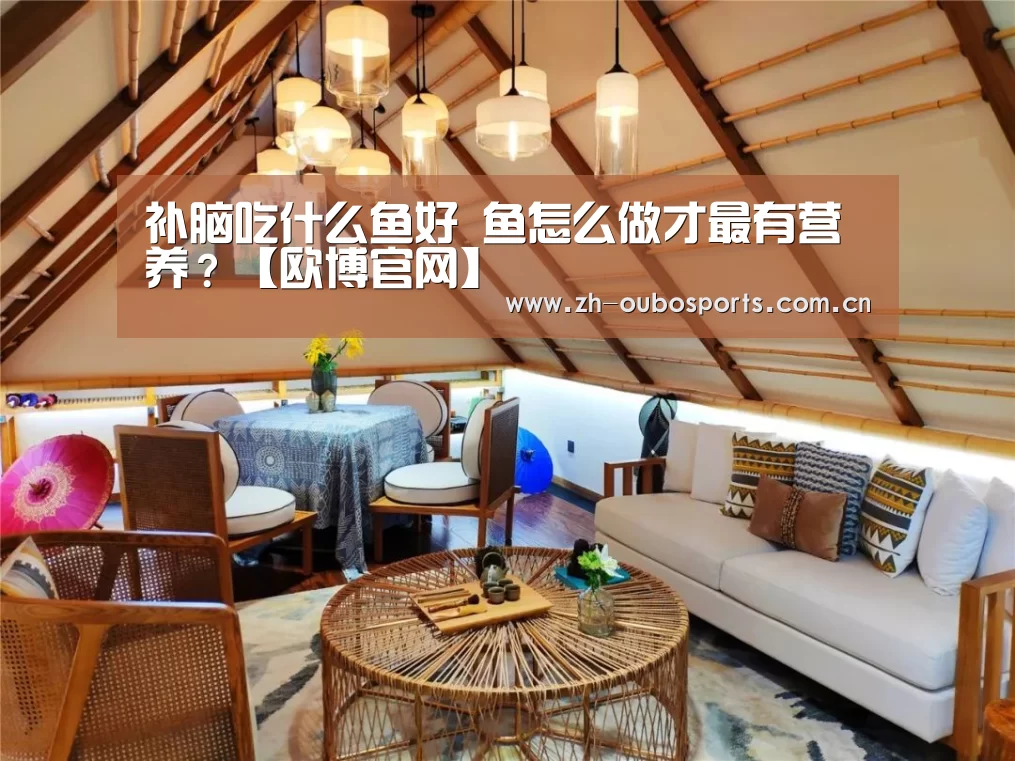 补脑吃什么鱼好 鱼怎么做才最有营养?【欧博官网】(图2) 欧博登入